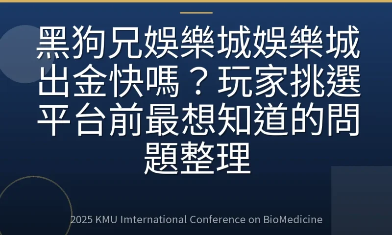 黑狗兄娛樂城娛樂城出金快嗎?玩家挑選平台前最想知道的問題整理